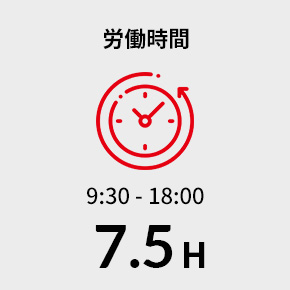 労働時間 9:30 - 18:00 7.5H